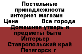 Постельные принадлежности интернет магазин  › Цена ­ 1 000 - Все города Домашняя утварь и предметы быта » Интерьер   . Ставропольский край,Пятигорск г.